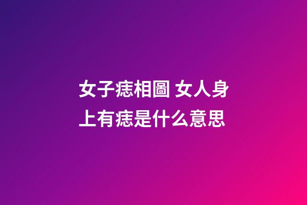 女子痣相圖 女人身上有痣是什么意思